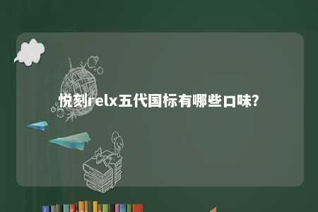 悦刻relx五代国标有哪些口味？ 